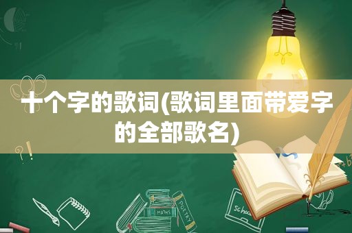 十个字的歌词(歌词里面带爱字的全部歌名)