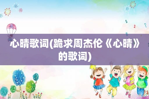 心晴歌词(跪求周杰伦《心晴》的歌词)