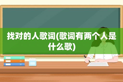找对的人歌词(歌词有两个人是什么歌)