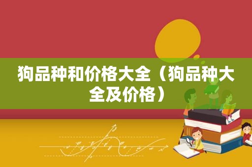 狗品种和价格大全（狗品种大全及价格）