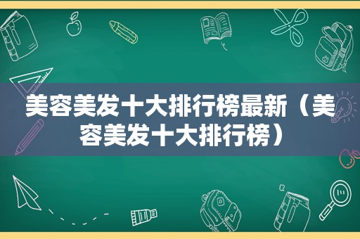 美容美发十大排行榜最新（美容美发十大排行榜）