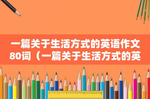 一篇关于生活方式的英语作文80词（一篇关于生活方式的英语作文）