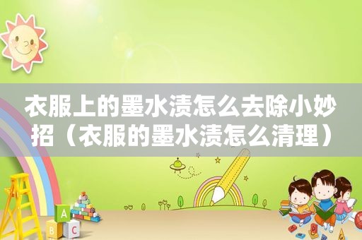 衣服上的墨水渍怎么去除小妙招（衣服的墨水渍怎么清理）