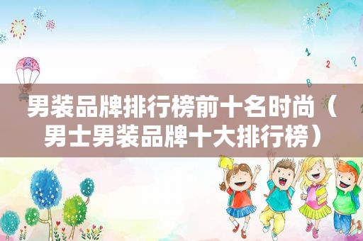 男装品牌排行榜前十名时尚（男士男装品牌十大排行榜）