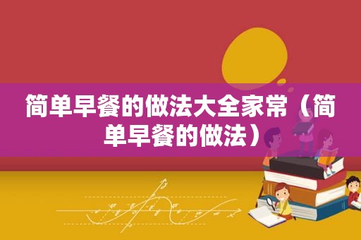 简单早餐的做法大全家常（简单早餐的做法）