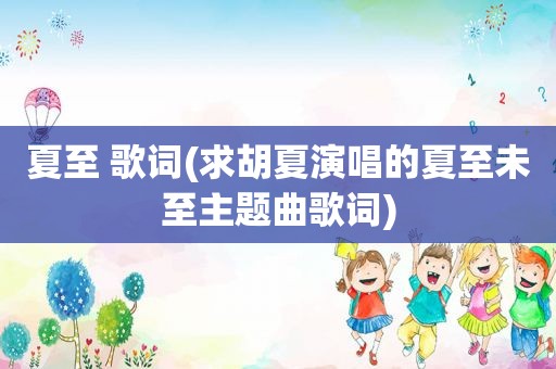 夏至 歌词(求胡夏演唱的夏至未至主题曲歌词)