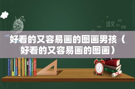 好看的又容易画的图画男孩（好看的又容易画的图画）