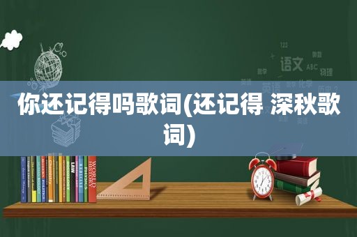你还记得吗歌词(还记得 深秋歌词)