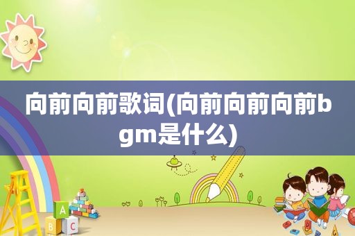 向前向前歌词(向前向前向前bgm是什么)
