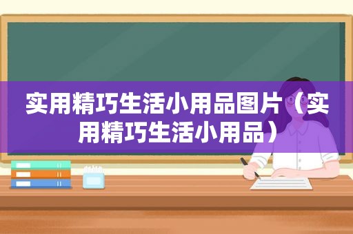 实用精巧生活小用品图片（实用精巧生活小用品）