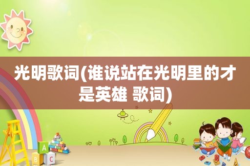 光明歌词(谁说站在光明里的才是英雄 歌词)