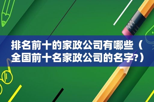 排名前十的家政公司有哪些（全国前十名家政公司的名字?）