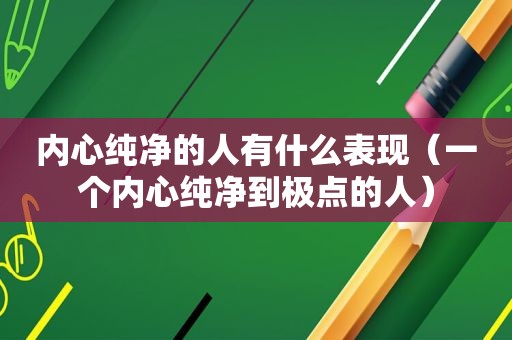 内心纯净的人有什么表现（一个内心纯净到极点的人）