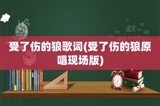 受了伤的狼歌词(受了伤的狼原唱现场版)