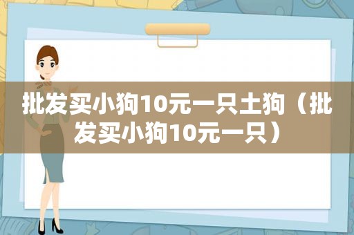 批发买小狗10元一只土狗（批发买小狗10元一只）