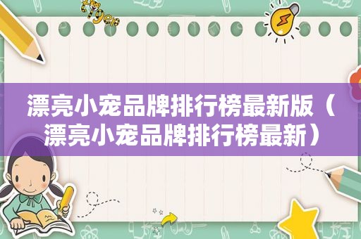 漂亮小宠品牌排行榜最新版（漂亮小宠品牌排行榜最新）
