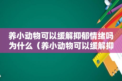 养小动物可以缓解抑郁情绪吗为什么（养小动物可以缓解抑郁情绪吗）