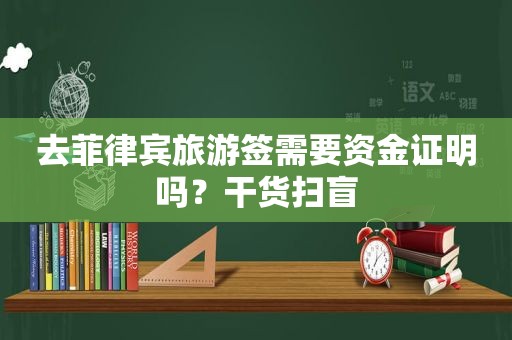 去菲律宾旅游签需要资金证明吗?干货扫盲 去菲律宾旅游签需要资金证明吗?干货扫盲