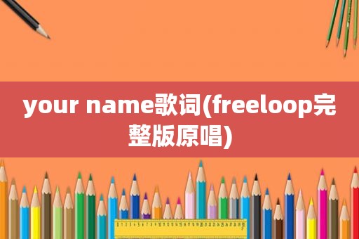 your name歌词(freeloop完整版原唱)