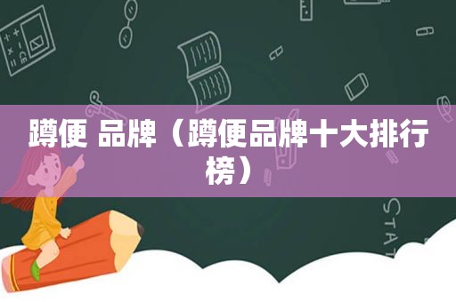 蹲便 品牌（蹲便品牌十大排行榜）