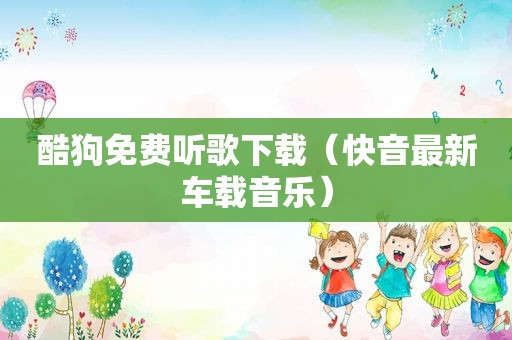 酷狗免费听歌下载（快音最新车载音乐）