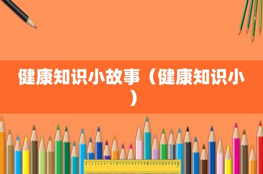 健康知识小故事（健康知识小）