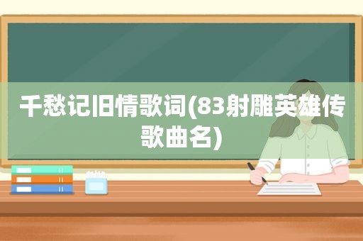 千愁记旧情歌词(83射雕英雄传歌曲名)