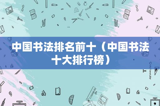 中国书法排名前十（中国书法十大排行榜）