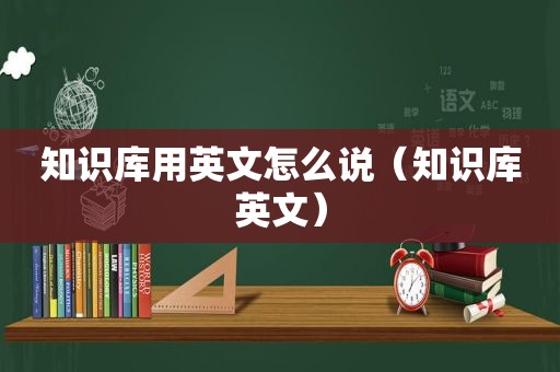 知识库用英文怎么说（知识库英文）