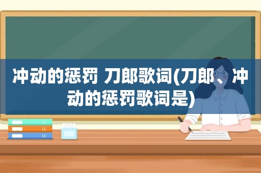 冲动的惩罚 刀郎歌词(刀郎、冲动的惩罚歌词是)