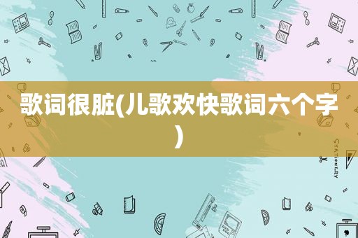 歌词很脏(儿歌欢快歌词六个字)