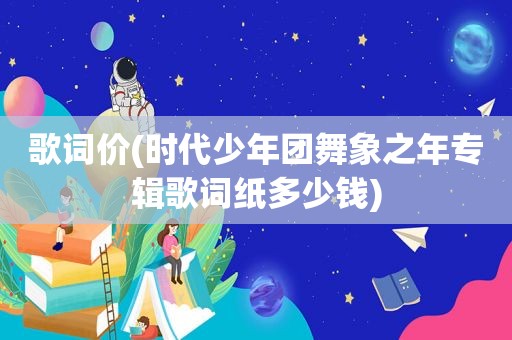 歌词价(时代少年团舞象之年专辑歌词纸多少钱)