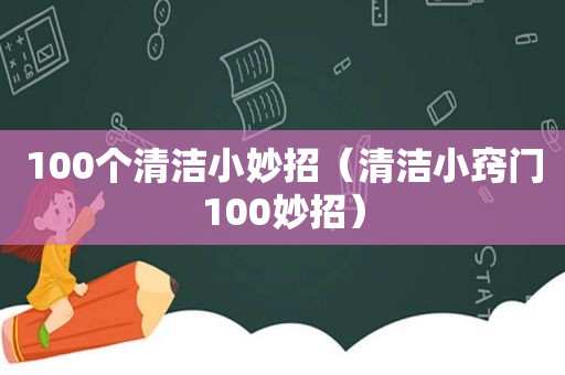 100个清洁小妙招（清洁小窍门100妙招）
