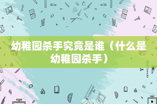 幼稚园杀手究竟是谁（什么是幼稚园杀手）