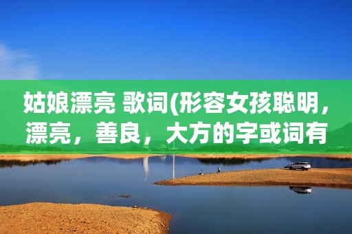 姑娘漂亮 歌词(形容女孩聪明，漂亮，善良，大方的字或词有哪些)