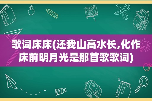 歌词床床(还我山高水长,化作床前明月光是那首歌歌词)