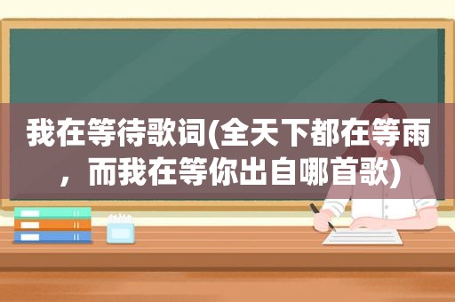 我在等待歌词(全天下都在等雨，而我在等你出自哪首歌)