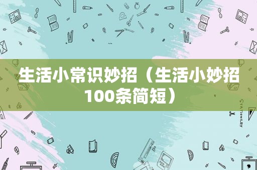 生活小常识妙招（生活小妙招100条简短）