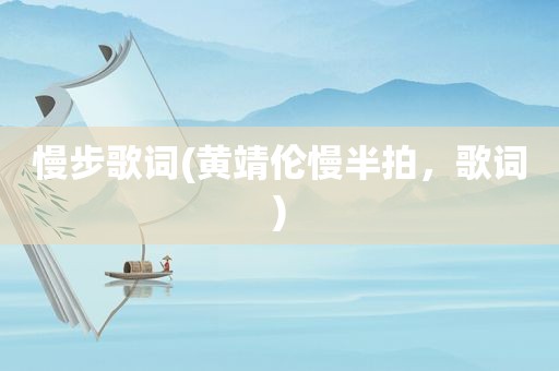 慢步歌词(黄靖伦慢半拍，歌词)