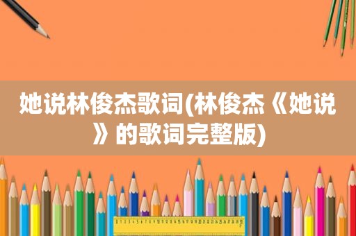 她说林俊杰歌词(林俊杰《她说》的歌词完整版)