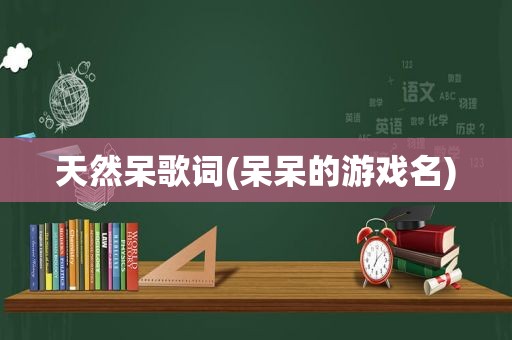 天然呆歌词(呆呆的游戏名)