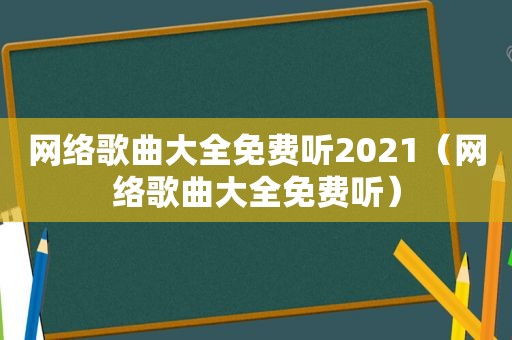 网络歌曲大全免费听2021（网络歌曲大全免费听）