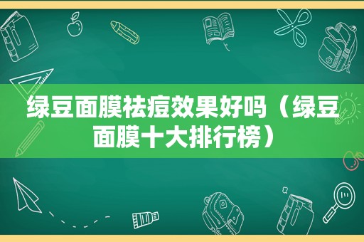 绿豆面膜祛痘效果好吗（绿豆面膜十大排行榜）