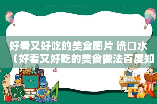 好看又好吃的美食图片 流口水（好看又好吃的美食做法百度知道）
