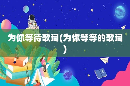 为你等待歌词(为你等等的歌词)