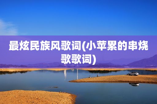 最炫民族风歌词(小苹累的串烧歌歌词)