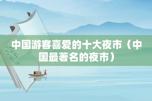 中国游客喜爱的十大夜市（中国最著名的夜市）