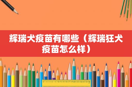 辉瑞犬疫苗有哪些（辉瑞狂犬疫苗怎么样）