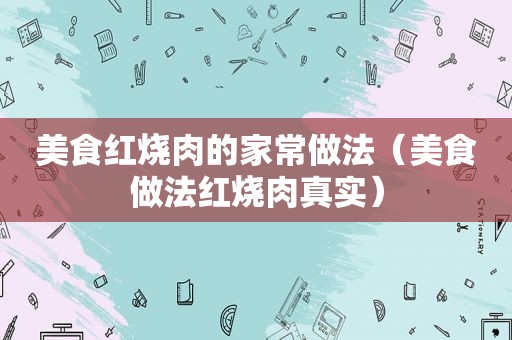 美食红烧肉的家常做法（美食做法红烧肉真实）
