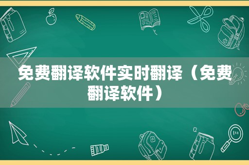 免费翻译软件实时翻译（免费翻译软件）